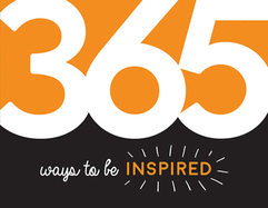 365 Ways to Be Inspired: Inspiration and Motivation for Every Day