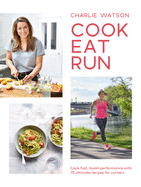 Cook, Eat, Run: Cook Fast, Boost Performance with 75 Ultimate Recipes for Runners