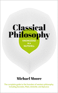 'Knowledge in a Nutshell: Classical Philosophy: The Complete Guide to the Founders of Western Philosophy, Including Socrates, Plato, Aristotle, and Epi'