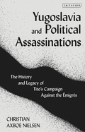 Yugoslavia and Political Assassinations: The History and Legacy of Tito├óΓé¼Γäós Campaign Against the Emigr├â┬⌐s