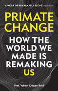 Primate Change: How the world we made is remaking