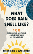 What Does Rain Smell Like?: 100 Fascinating Questions on the Wild Ways of the Weather