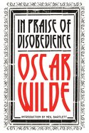 In Praise of Disobedience: The Soul of Man Under Socialism and Other Works