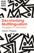 Decolonising Multilingualism: Struggles to Decreate (Writing without Borders, 1) (Volume 1)
