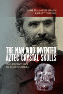 The Man Who Invented Aztec Crystal Skulls: The Adventures of Eug???ne Boban