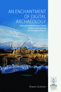 An Enchantment of Digital Archaeology: Raising the Dead with Agent-Based Models, Archaeogaming and Artificial Intelligence (Digital Archaeology: Documenting the Anthropocene, 1)