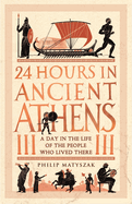 24 Hours in Ancient Athens: A Day in the Life of the People Who Lived There (24 Hours in Ancient History)
