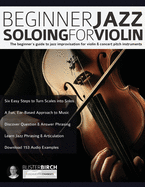 Beginner Jazz Soloing for Violin: The beginner├óΓé¼Γäós guide to jazz improvisation for concert pitch instruments
