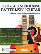 The First 100 Strumming Patterns for Guitar: The Beginner's Guide to Strumming on Guitar and Playing in Time (Beginner Guitar Books)