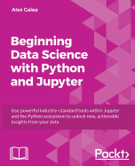 'Beginning Data Analysis with Python And Jupyter: Use powerful industry-standard tools to unlock new, actionable insight from your existing data'