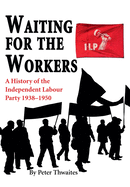 Waiting for the Workers: A History of the Independent Labour Party 1938-1950
