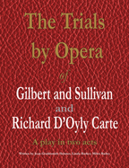 The Trials by Opera of Gilbert and Sullivan and Richard D'Oyly Carte: A play in two acts