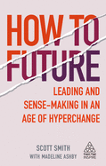 How to Future: Leading and Sense-making in an Age of Hyperchange (Kogan Page Inspire)