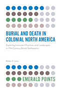 Burial and Death in Colonial North America:Exploring Interment Practices and Landscapes in 17th-Century British Settlements (Emerald Points)