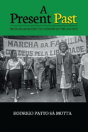 A Present Past: The Brazilian Military Dictatorship and the 1964 Coup (The Portuguese-Speaking World)