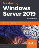 Mastering Windows Server 2019 - Second Edition: The complete guide for IT professionals to install and manage Windows Server 2019 and deploy new capab
