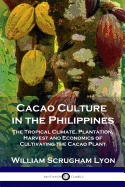'Cacao Culture in the Philippines: The Tropical Climate, Plantation, Harvest and Economics of Cultivating the Cacao Plant'