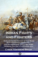 Indian Fights and Fighters: An Illustrated History of the Wars with the Native Americans - the Rough Riders, Little Big Horn, General Custer's Campaigns, etc.