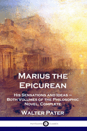 'Marius the Epicurean: His Sensations and Ideas - Both Volumes of the Philosophic Novel, Complete'