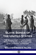 Slave Songs of the United States: 136 Songs Complete with Sheet Music and Notes on Slavery and African-American History