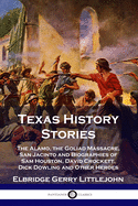 'Texas History Stories: The Alamo, the Goliad Massacre, San Jacinto and Biographies of Sam Houston, David Crockett, Dick Dowling and Other Her'