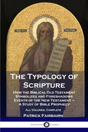 The Typology of Scripture: How the Biblical Old Testament Symbolizes and Foreshadows Events of the New Testament - A Study of Bible Prophecy - All Volumes, Complete
