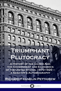 Triumphant Plutocracy: A History of the Gilded Age; the Government and Economics of the United States, 1870-1920 - a Senator's Autobiography
