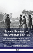 Slave Songs of the United States: 136 Songs Complete with Sheet Music and Notes on Slavery and African-American History