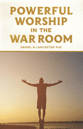 Powerful Worship in the War Room: How to Connect with God's Love
