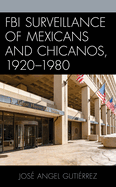 FBI Surveillance of Mexicans and Chicanos, 1920-1980 (Latinos and American Politics)