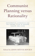Communist Planning versus Rationality: Mathematical Economics and the Central Plan in Eastern Europe and China (Revisiting Communism: Collectivist ... Political Thought in Historical Perspective)