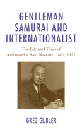 Gentleman Samurai and Internationalist: The Life and Trials of Ambassador Sato Naotake, 1882├óΓé¼ΓÇ£1971