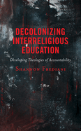 Decolonizing Interreligious Education: Developing Theologies of Accountability (Postcolonial and Decolonial Studies in Religion and Theology)
