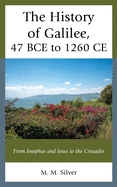 The History of Galilee, 47 BCE to 1260 CE: From Josephus and Jesus to the Crusades