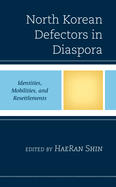 North Korean Defectors in Diaspora: Identities, Mobilities, and Resettlements (Crossing Borders in a Global World: Applying Anthropology to Migration, Displacement, and Social Change)