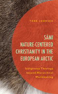 S├â┬ími Nature-Centered Christianity in the European Arctic: Indigenous Theology beyond Hierarchical Worldmaking (Postcolonial and Decolonial Studies in Religion and Theology)