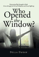Who Opened the Window?: Discovering That Strength in Faith Grows Through the Fires of Tribulation and Great Suffering