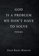 God Is a Problem We Don't Have to Solve: Poem