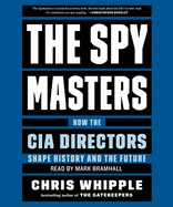 The Spymasters: How the CIA's Directors Shape History and Guard the Future