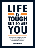 Life is Tough, But So Are You: Tips and Thoughtful Advice for Developing Resilience and Mental Strength