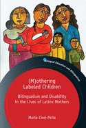 (M)othering Labeled Children: Bilingualism and Disability in the Lives of Latinx Mothers (Bilingual Education & Bilingualism, 131)
