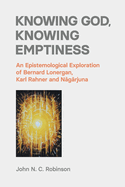 Knowing God, Knowing Emptiness: An Epistemological Exploration of Bernard Lonergan, Karl Rahner and Nagarjuna