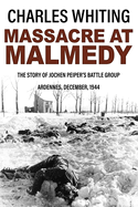 Massacre at Malmedy: The Story of Jochen Peiper's Battle Group, Ardennes, December, 1944 (Forgotten Aspects of World War Two)