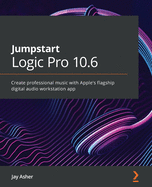 Jumpstart Logic Pro X 10.5: Create professional music with Apple's flagship digital audio workstation app