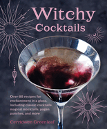 Witchy Cocktails: Over 65 recipes for enchantment in a glass, including classic cocktails, magical mocktails, pagan punches, and more