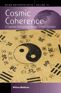 Cosmic Coherence: A Cognitive Anthropology Through Chinese Divination (Asian Anthropologies, 13)