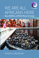 We are All Africans Here: Race, Mobilities and West Africans in Europe (Worlds in Motion, 10)