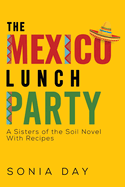 The Mexico Lunch Party -- A Sisters of the Soil Novel. With Recipes