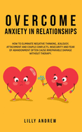 Overcome Anxiety in Relationships: How to Eliminate Negative Thinking, Jealousy, Attachment, and Couple Conflicts-Insecurity and Fear of Abandonment Often Cause Irreparable Damage Without Therapy
