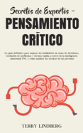Secretos de Expertos - Pensamiento Cr├â┬¡tico: La gu├â┬¡a definitiva para mejorar las habilidades de toma de decisiones, resoluci├â┬│n de problemas y lectura ... t├â┬⌐cnicas de las personas! (Spanish Edition)